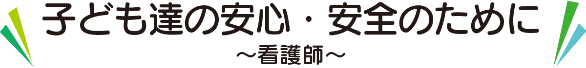 子ども達の安心・安全のために〜看護師〜