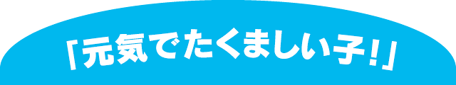 「元気でたくましい子！」