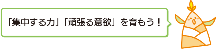 「集中する力」「頑張る意欲」を育もう！