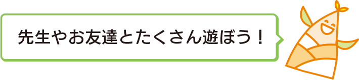 先生やお友達とたくさん遊ぼう！