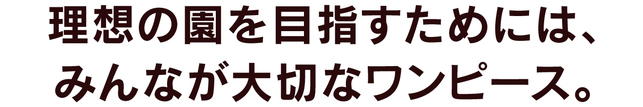 理想の園を目指すためには、みんなが大切なワンピース。